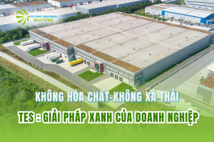 Không hóa chất – Không xả thải: TES – Giải pháp xanh của doanh nghiệp